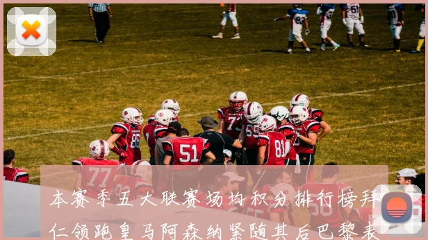本赛季五大联赛场均积分排行榜拜仁领跑皇马阿森纳紧随其后巴黎表现不佳排第十二