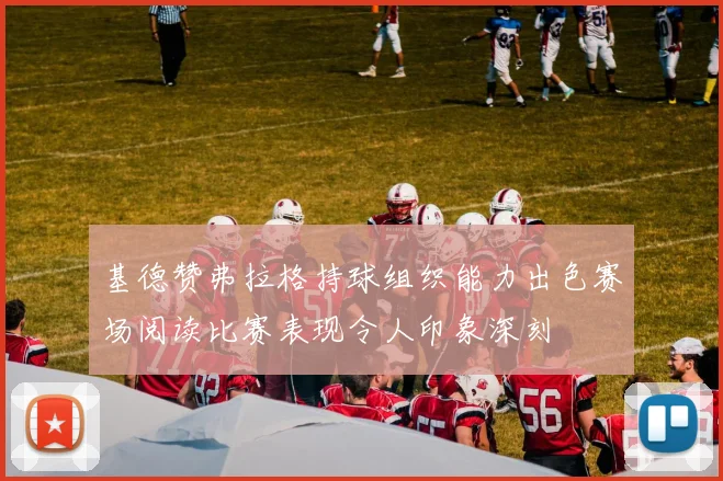 基德赞弗拉格持球组织能力出色赛场阅读比赛表现令人印象深刻