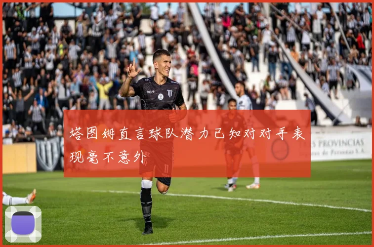塔图姆直言球队潜力已知对对手表现毫不意外