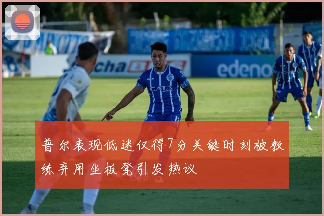 普尔表现低迷仅得7分关键时刻被教练弃用坐板凳引发热议