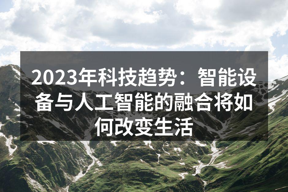 2023年科技趋势：智能设备与人工智能的融合将如何改变生活