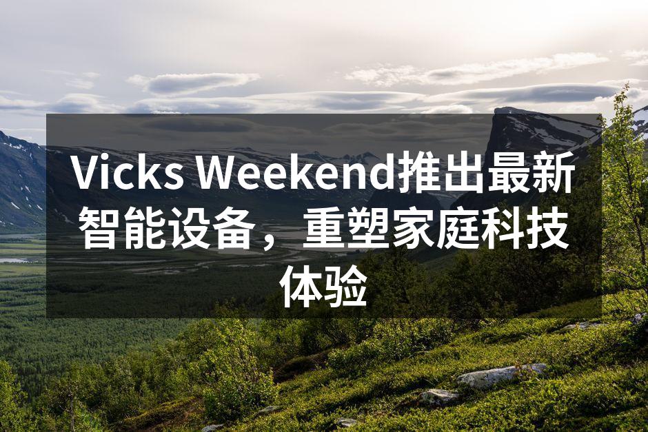 Vicks Weekend推出最新智能设备，重塑家庭科技体验