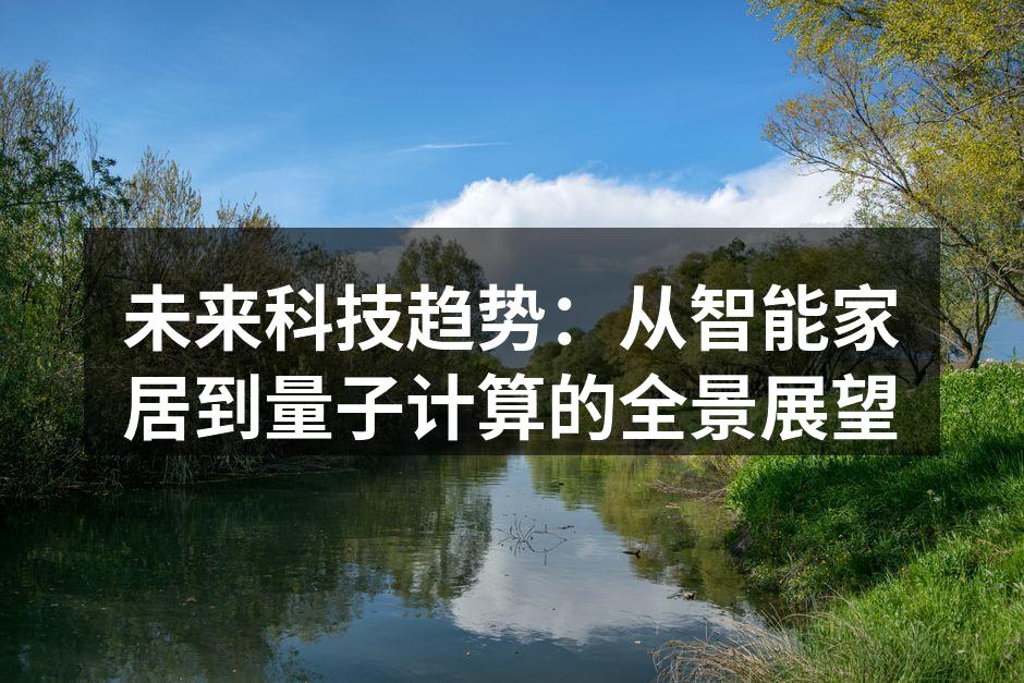 未来科技趋势：从智能家居到量子计算的全景展望