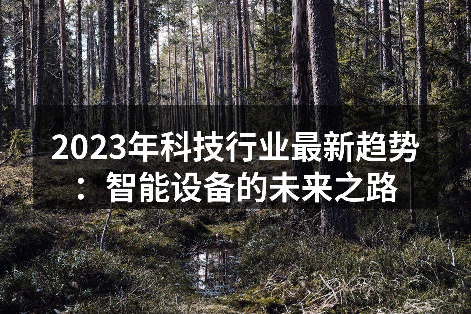 2023年科技行业最新趋势：智能设备的未来之路